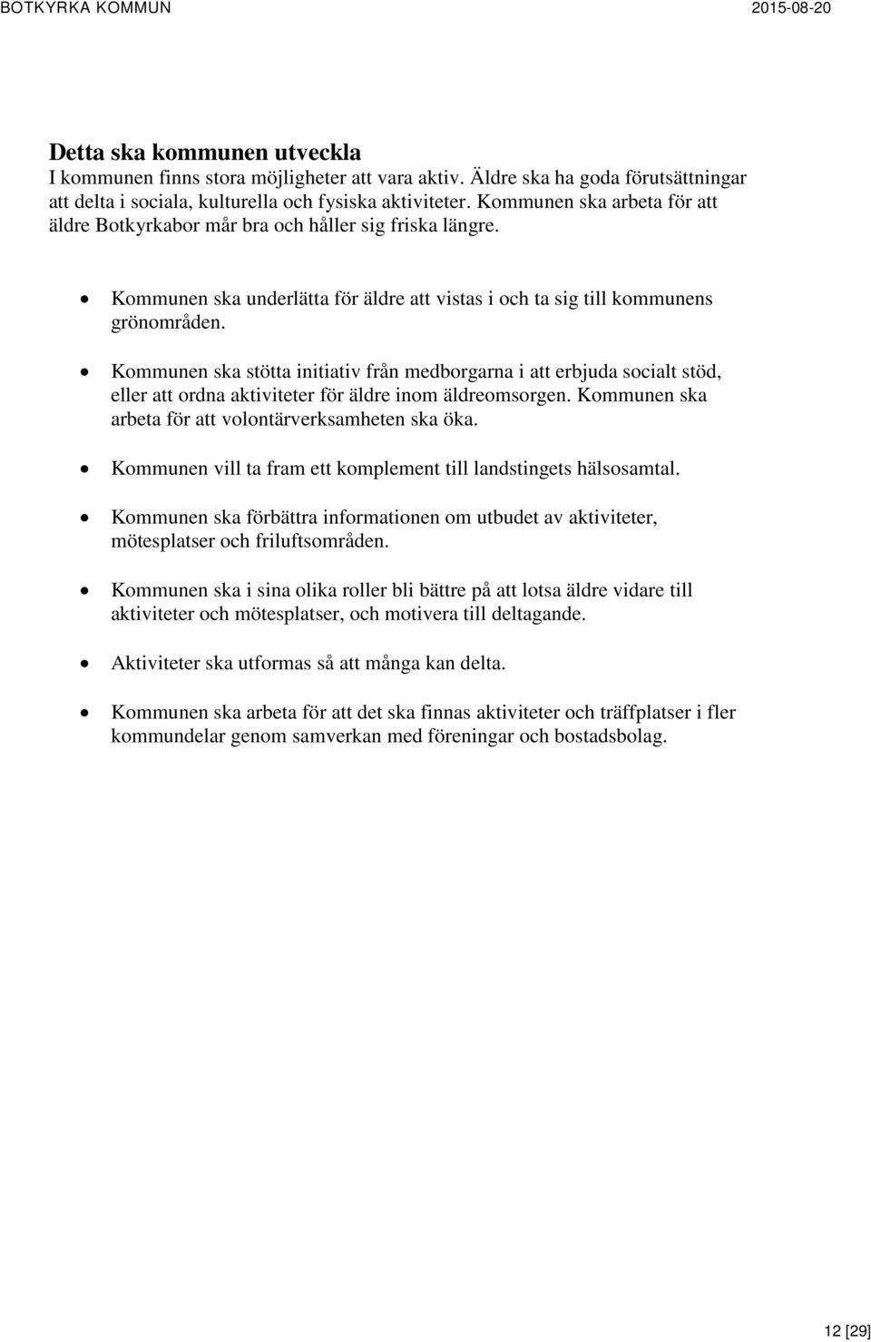 Kommunen ska stötta initiativ från medborgarna i att erbjuda socialt stöd, eller att ordna aktiviteter för äldre inom äldreomsorgen. Kommunen ska arbeta för att volontärverksamheten ska öka.