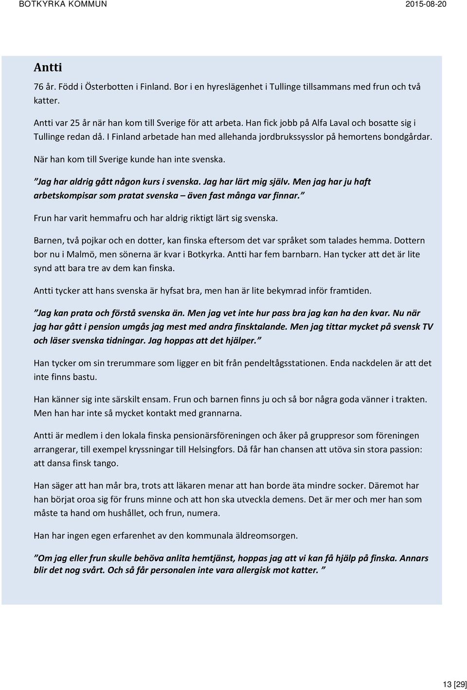 Jag har aldrig gått någon kurs i svenska. Jag har lärt mig själv. Men jag har ju haft arbetskompisar som pratat svenska även fast många var finnar.