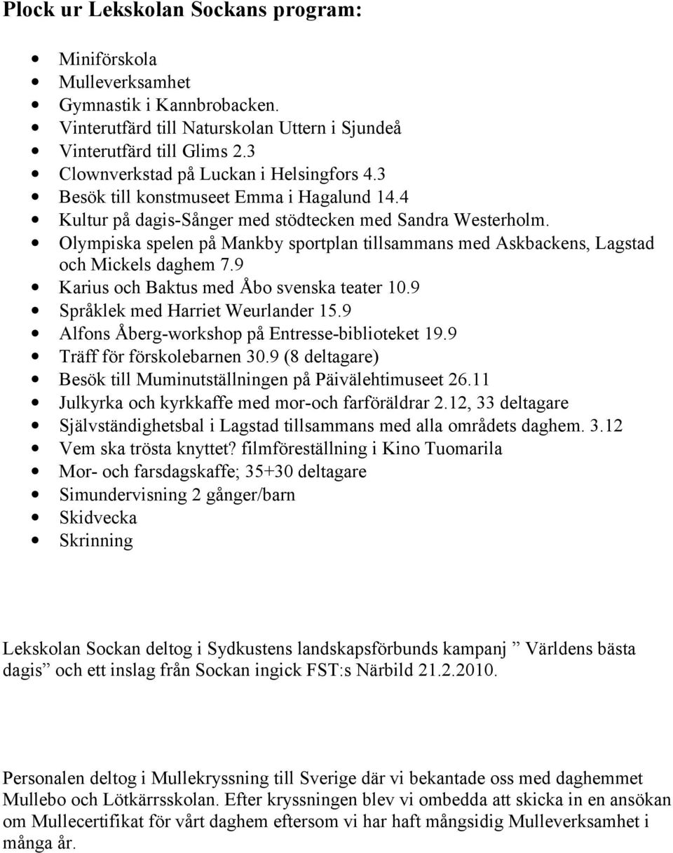 Olympiska spelen på Mankby sportplan tillsammans med Askbackens, Lagstad och Mickels daghem 7.9 Karius och Baktus med Åbo svenska teater 10.9 Språklek med Harriet Weurlander 15.