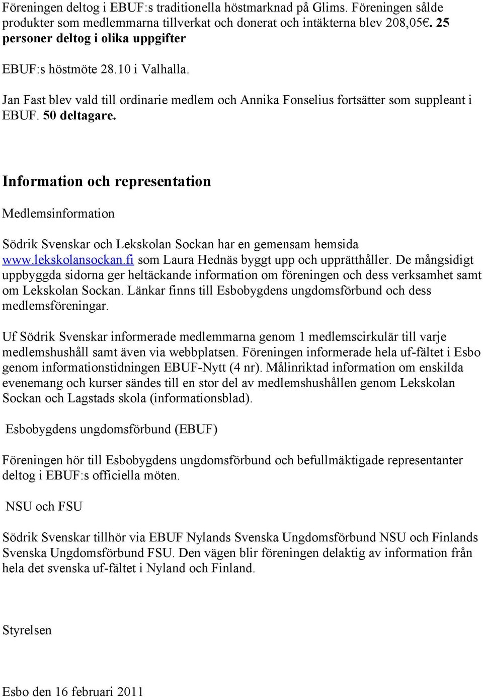 Information och representation Medlemsinformation Södrik Svenskar och Lekskolan Sockan har en gemensam hemsida www.lekskolansockan.fi som Laura Hednäs byggt upp och upprätthåller.