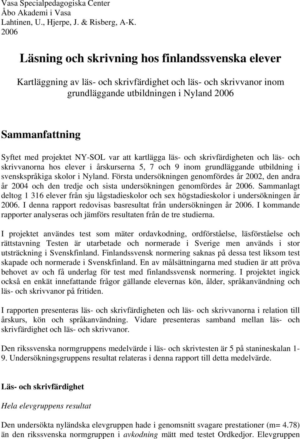 NY-SOL var att kartlägga läs- och skrivfärdigheten och läs- och skrivvanorna hos elever i årskurserna 5, 7 och 9 inom grundläggande utbildning i svenskspråkiga skolor i Nyland.