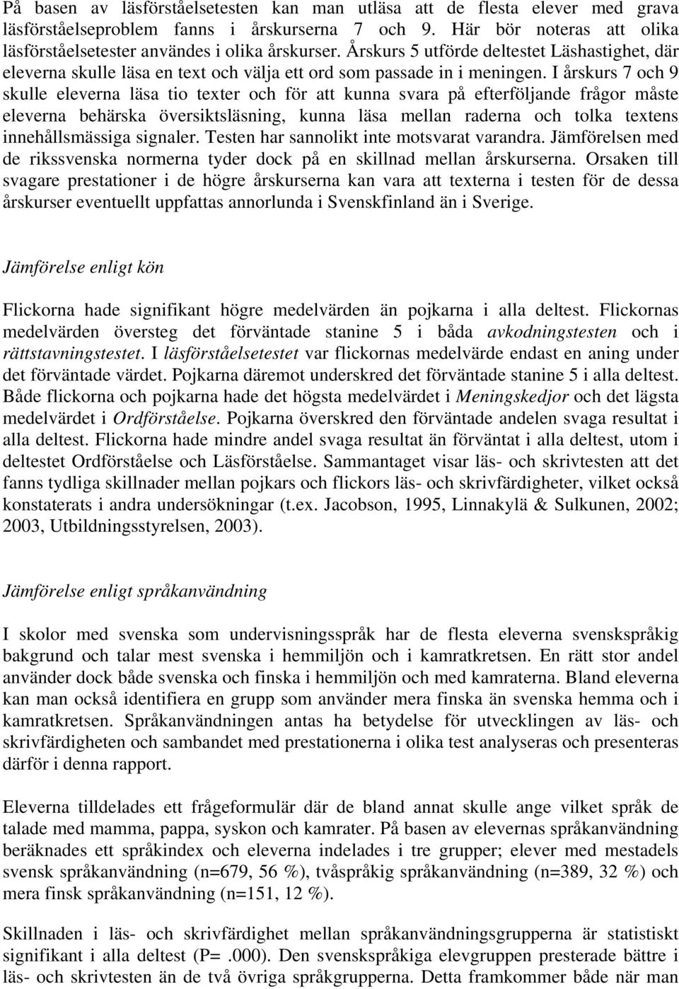 I årskurs 7 och 9 skulle eleverna läsa tio texter och för att kunna svara på efterföljande frågor måste eleverna behärska översiktsläsning, kunna läsa mellan raderna och tolka textens