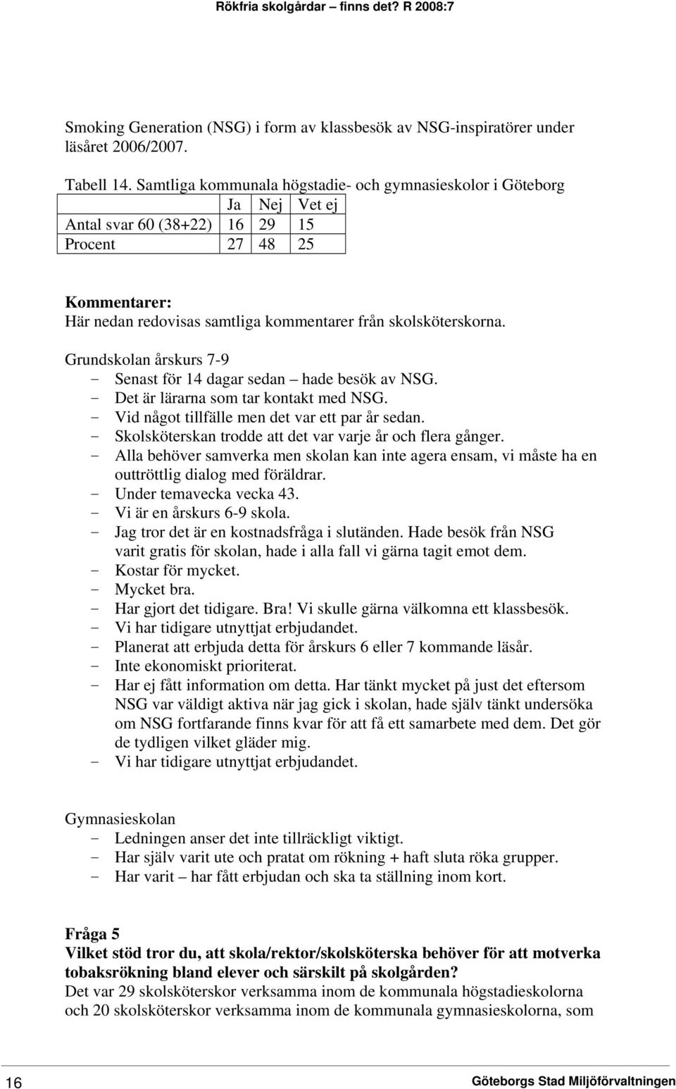 Grundskolan årskurs 7-9 - Senast för 14 dagar sedan hade besök av NSG. - Det är lärarna som tar kontakt med NSG. - Vid något tillfälle men det var ett par år sedan.