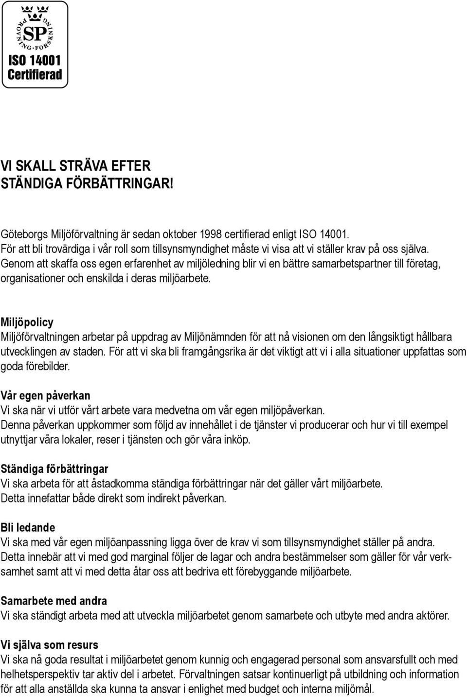 Genom att skaffa oss egen erfarenhet av miljöledning blir vi en bättre samarbetspartner till företag, organisationer och enskilda i deras miljöarbete.