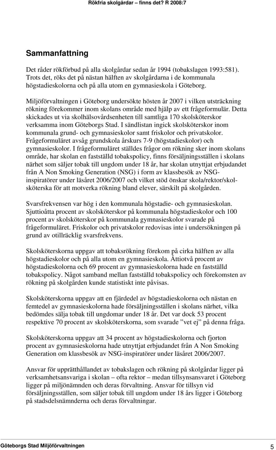 Miljöförvaltningen i Göteborg undersökte hösten år 2007 i vilken utsträckning rökning förekommer inom skolans område med hjälp av ett frågeformulär.