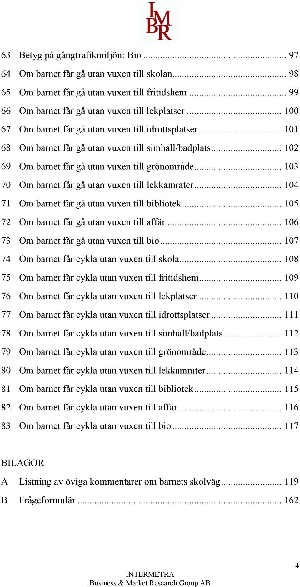 .. 103 70 Om barnet får gå utan vuxen till lekkamrater... 104 71 Om barnet får gå utan vuxen till bibliotek... 105 72 Om barnet får gå utan vuxen till affär.