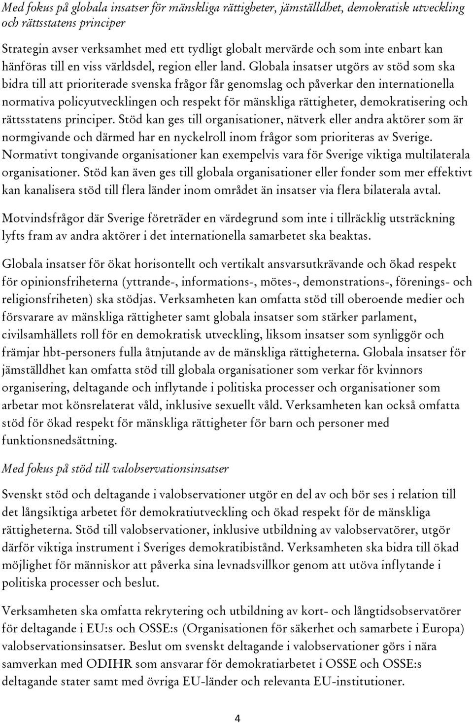 Globala insatser utgörs av stöd som ska bidra till att prioriterade svenska frågor får genomslag och påverkar den internationella normativa policyutvecklingen och respekt för mänskliga rättigheter,
