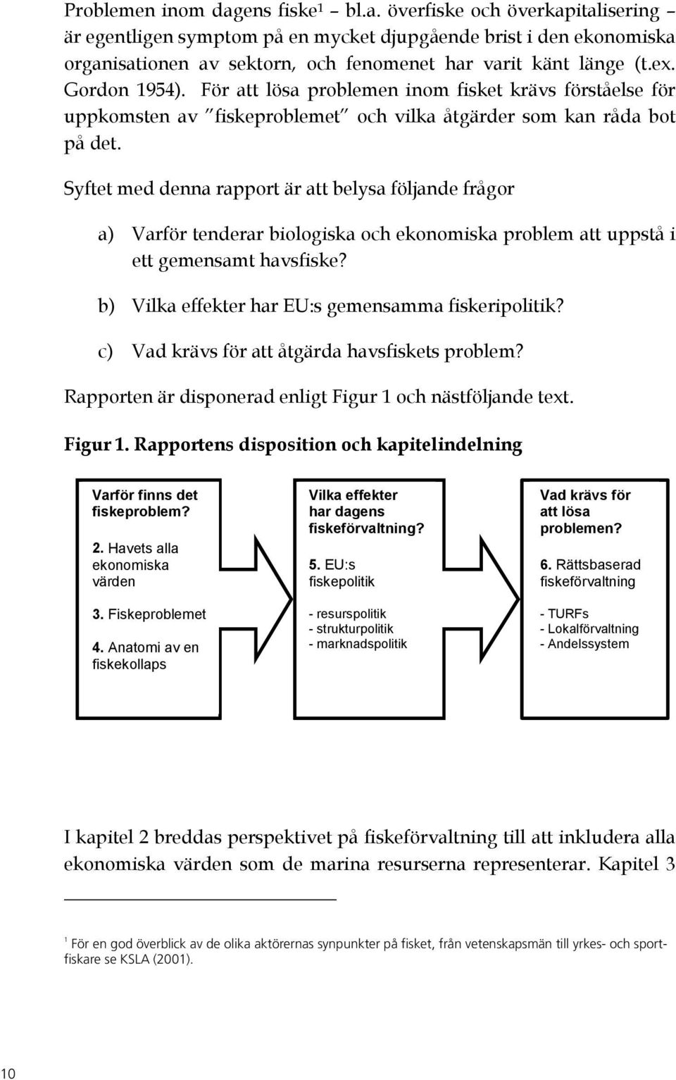 Syftet med denna rapport är att belysa följande frågor a) Varför tenderar biologiska och ekonomiska problem att uppstå i ett gemensamt havsfiske? b) Vilka effekter har EU:s gemensamma fiskeripolitik?