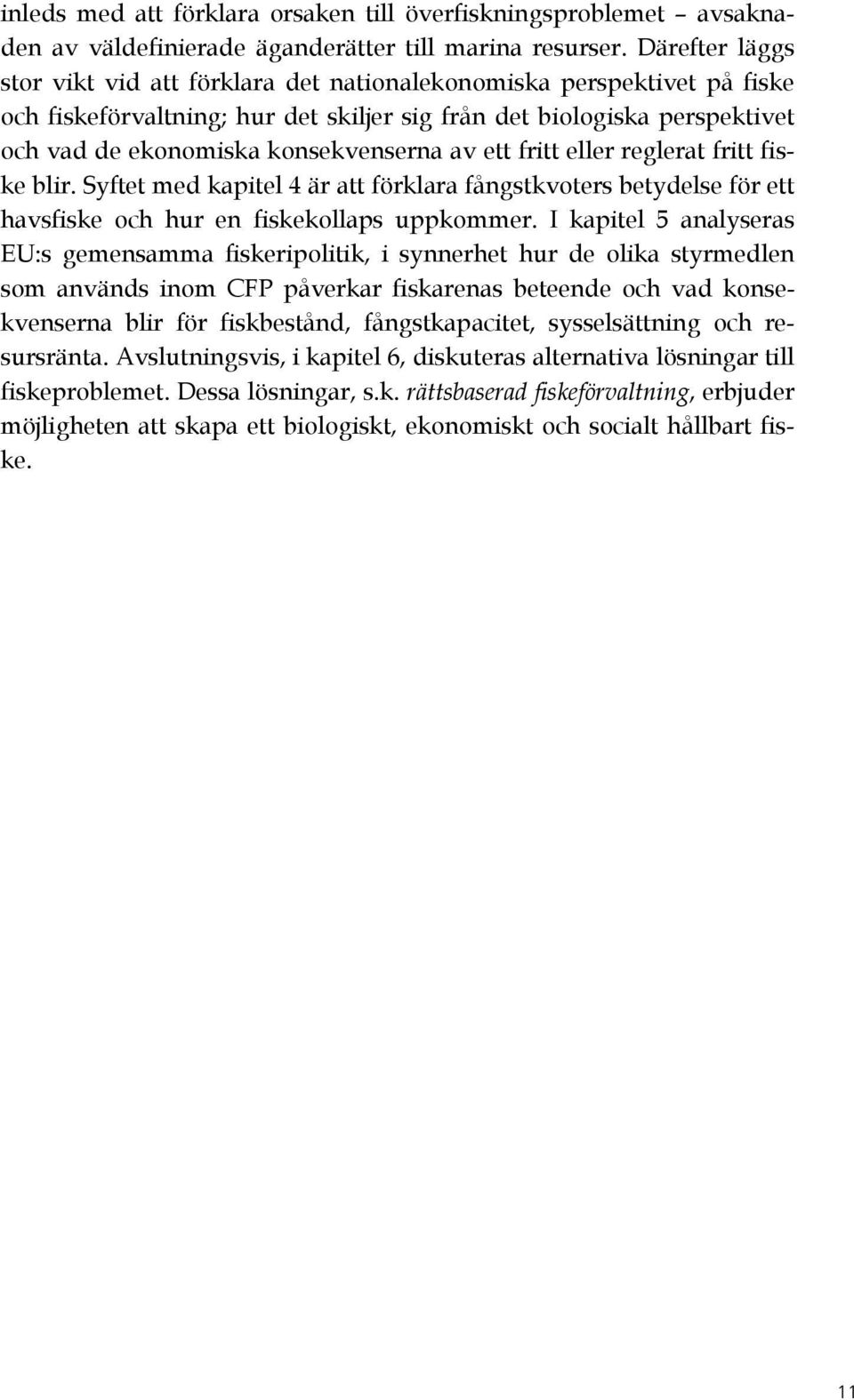 av ett fritt eller reglerat fritt fiske blir. Syftet med kapitel 4 är att förklara fångstkvoters betydelse för ett havsfiske och hur en fiskekollaps uppkommer.