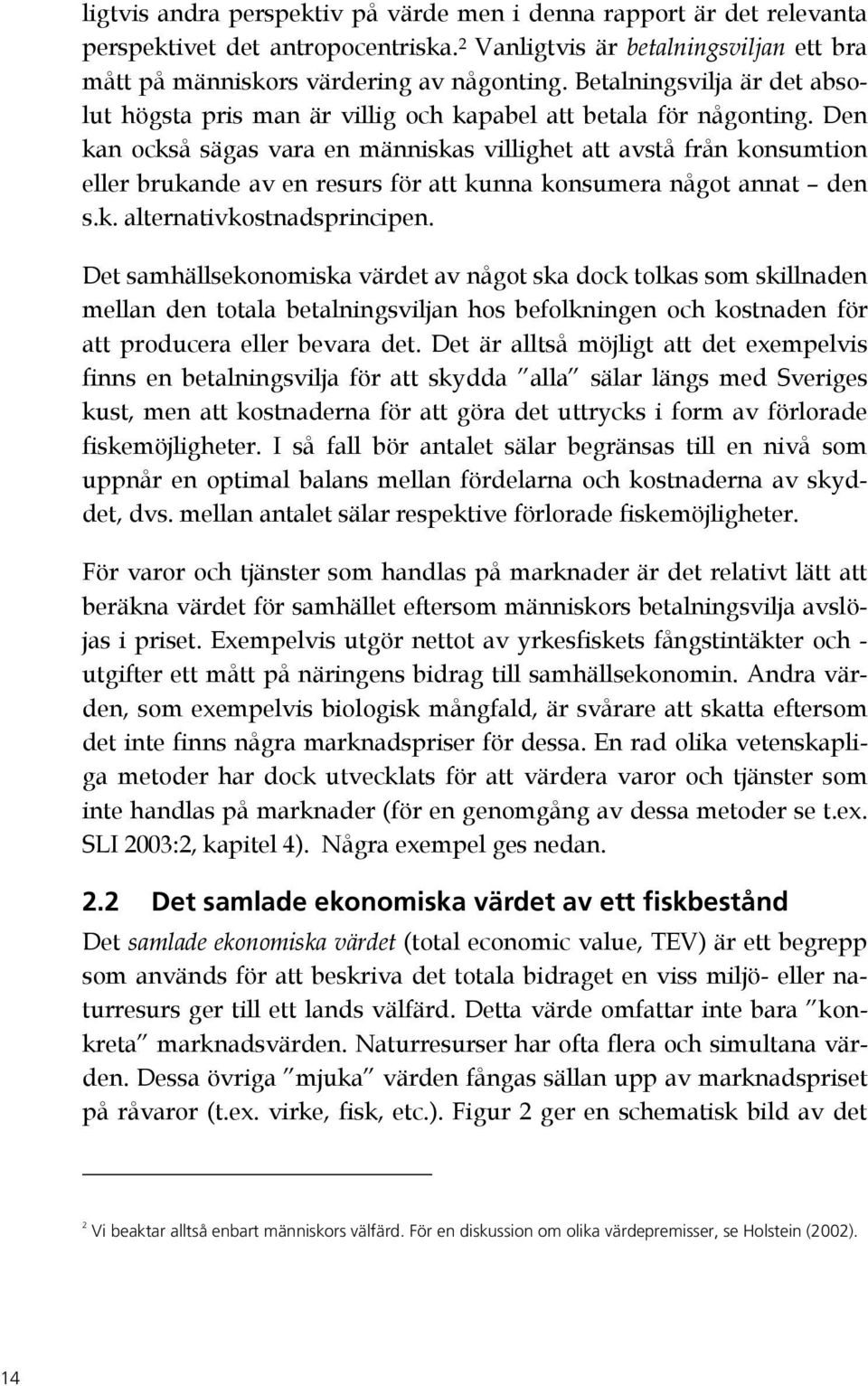 Den kan också sägas vara en människas villighet att avstå från konsumtion eller brukande av en resurs för att kunna konsumera något annat den s.k. alternativkostnadsprincipen.