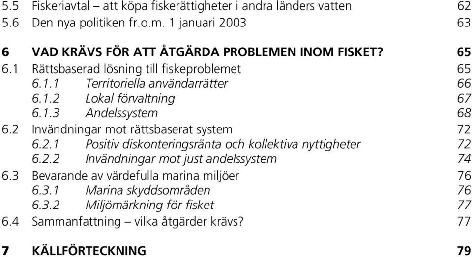 1.2 Lokal förvaltning 67 6.1.3 Andelssystem 68 6.2 Invändningar mot rättsbaserat system 72 6.2.1 Positiv diskonteringsränta och kollektiva nyttigheter 72 6.2.2 Invändningar mot just andelssystem 74 6.