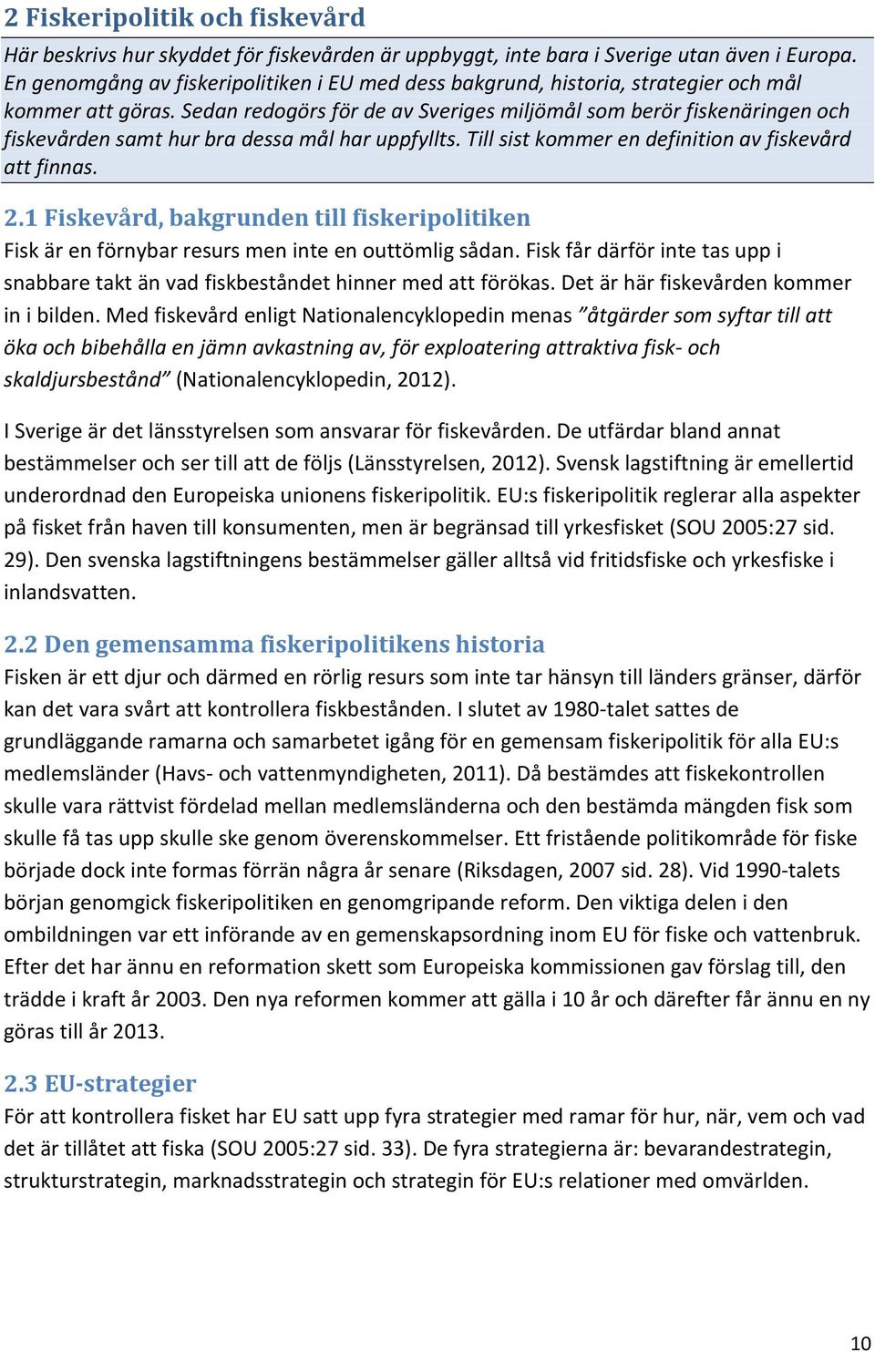 Sedan redogörs för de av Sveriges miljömål som berör fiskenäringen och fiskevården samt hur bra dessa mål har uppfyllts. Till sist kommer en definition av fiskevård att finnas. 2.