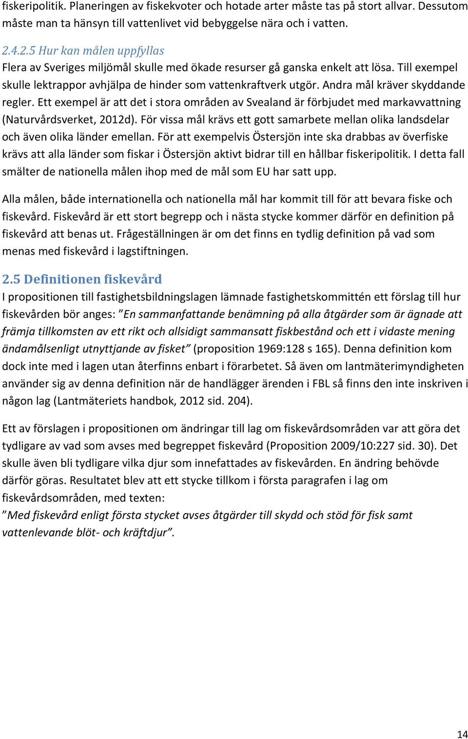 Andra mål kräver skyddande regler. Ett exempel är att det i stora områden av Svealand är förbjudet med markavvattning (Naturvårdsverket, 2012d).