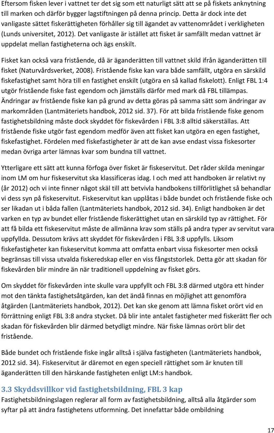 Det vanligaste är istället att fisket är samfällt medan vattnet är uppdelat mellan fastigheterna och ägs enskilt.