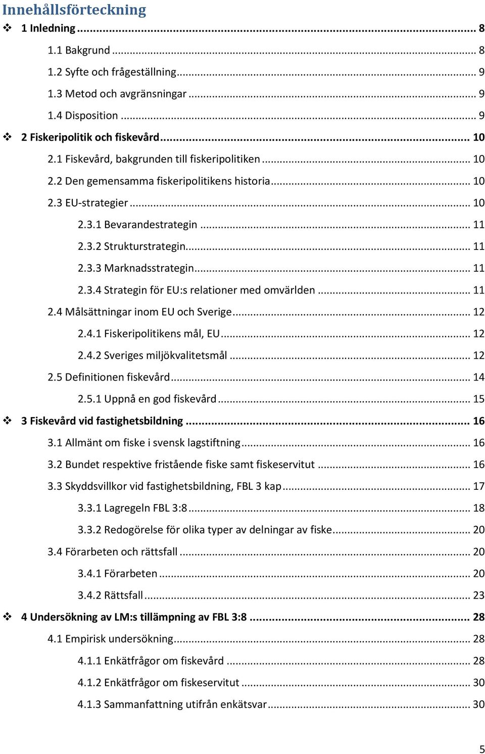 .. 11 2.3.4 Strategin för EU:s relationer med omvärlden... 11 2.4 Målsättningar inom EU och Sverige... 12 2.4.1 Fiskeripolitikens mål, EU... 12 2.4.2 Sveriges miljökvalitetsmål... 12 2.5 Definitionen fiskevård.