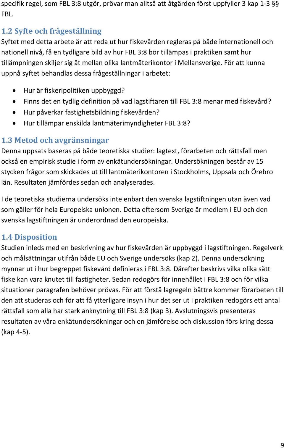 2 Syfte och frågeställning Syftet med detta arbete är att reda ut hur fiskevården regleras på både internationell och nationell nivå, få en tydligare bild av hur FBL 3:8 bör tillämpas i praktiken