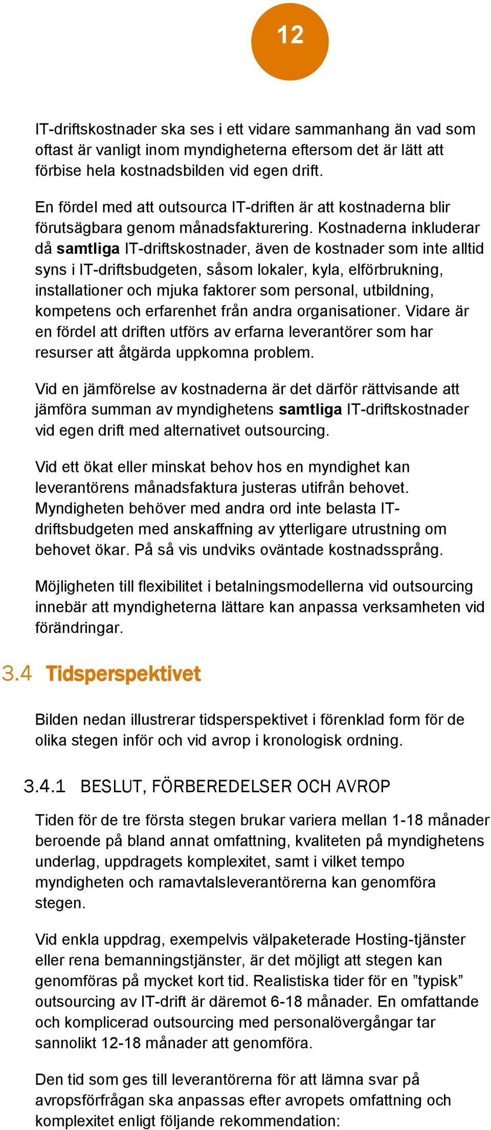 Kostnaderna inkluderar då samtliga IT-driftskostnader, även de kostnader som inte alltid syns i IT-driftsbudgeten, såsom lokaler, kyla, elförbrukning, installationer och mjuka faktorer som personal,