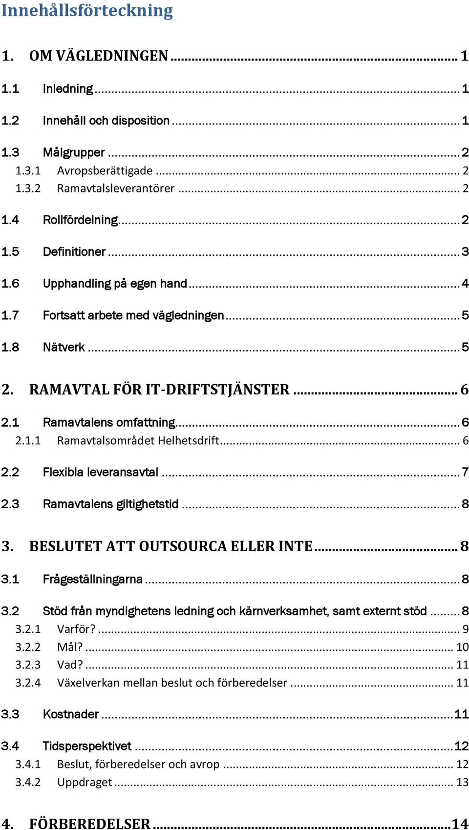 .. 6 2.2 Flexibla leveransavtal... 7 2.3 Ramavtalens giltighetstid... 8 3. BESLUTET ATT OUTSOURCA ELLER INTE... 8 3.1 Frågeställningarna... 8 3.2 Stöd från myndighetens ledning och kärnverksamhet, samt externt stöd.