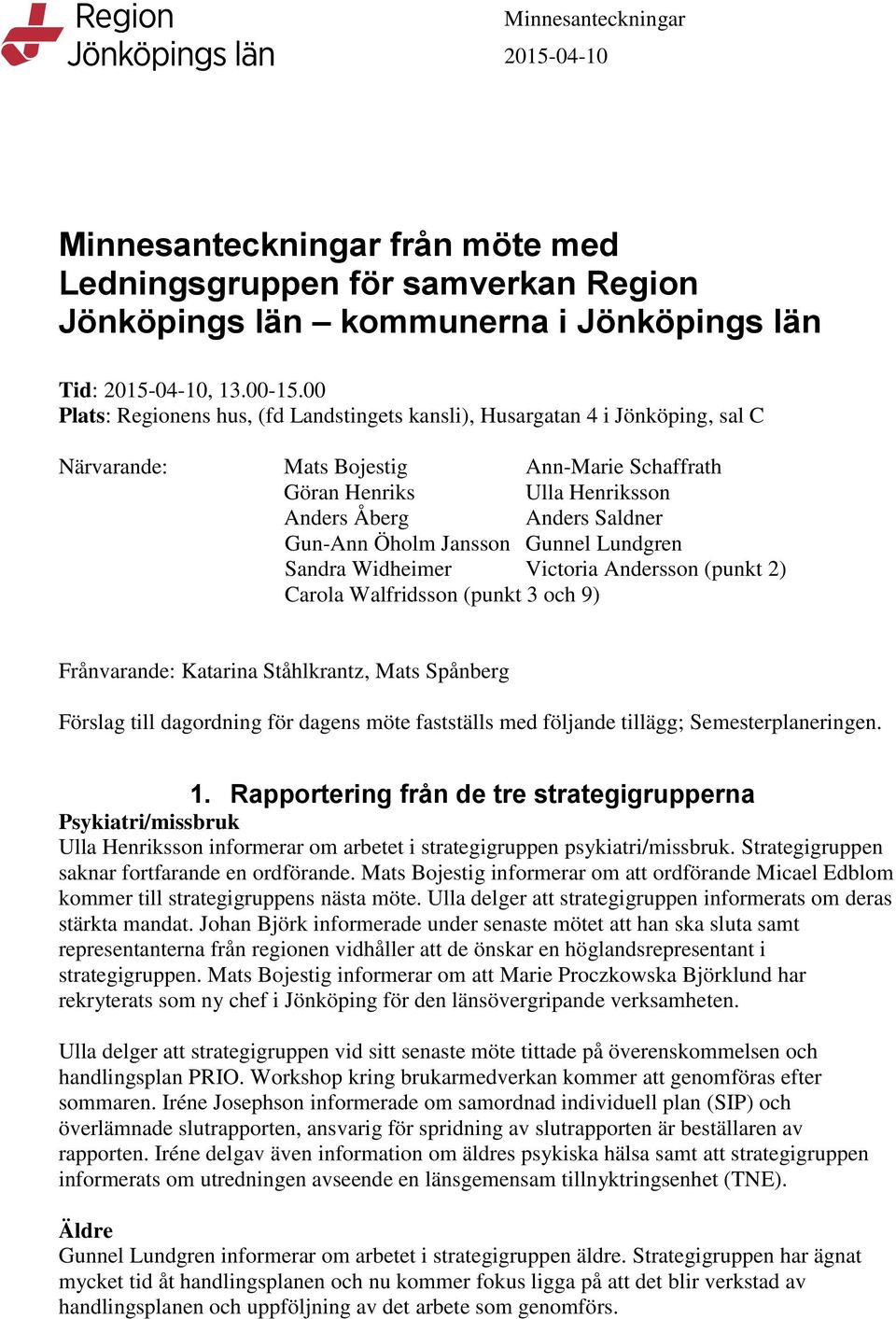 Öholm Jansson Gunnel Lundgren Sandra Widheimer Victoria Andersson (punkt 2) Carola Walfridsson (punkt 3 och 9) Frånvarande: Katarina Ståhlkrantz, Mats Spånberg Förslag till dagordning för dagens möte