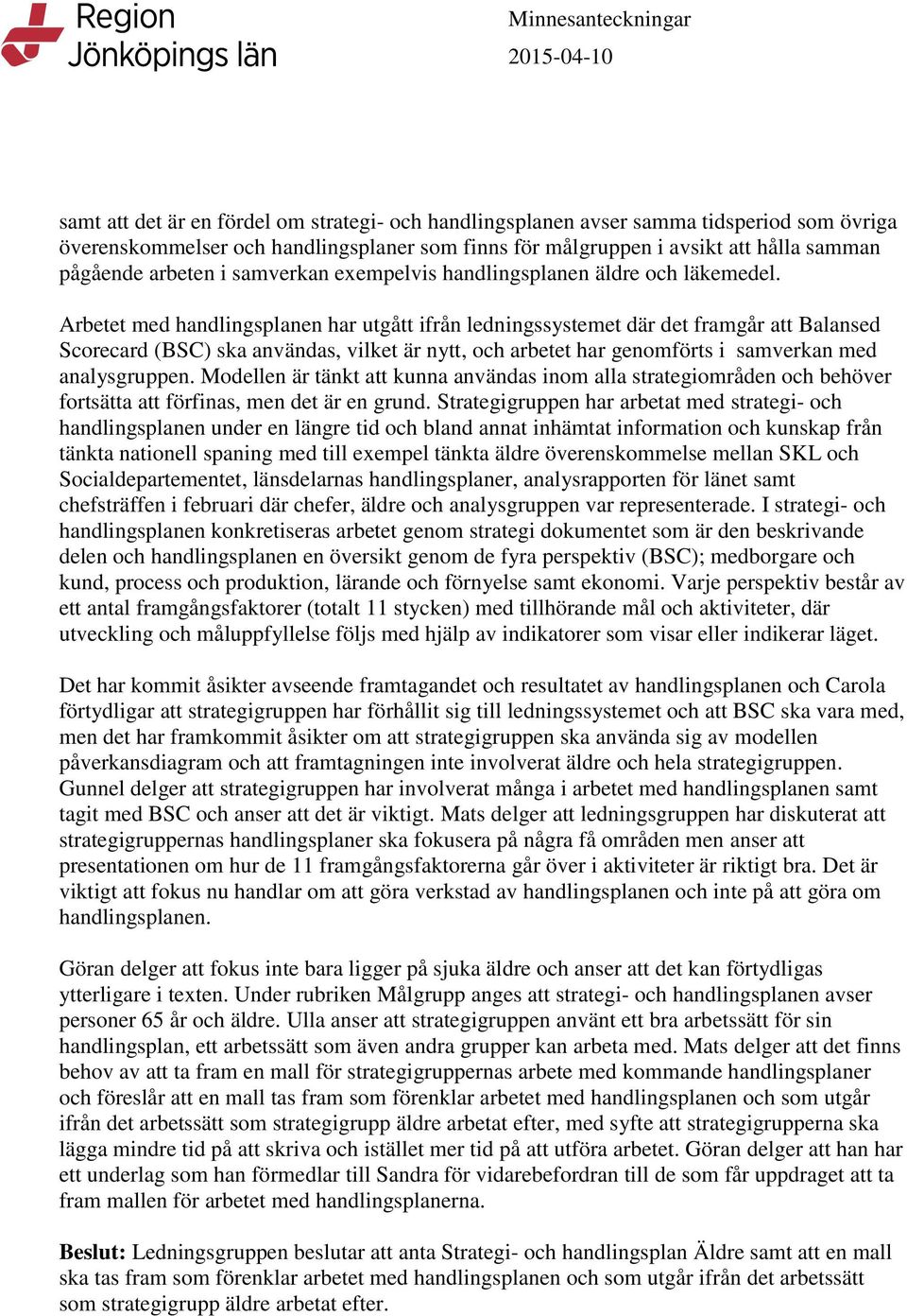 Arbetet med handlingsplanen har utgått ifrån ledningssystemet där det framgår att Balansed Scorecard (BSC) ska användas, vilket är nytt, och arbetet har genomförts i samverkan med analysgruppen.