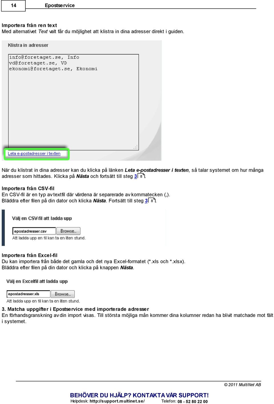 Importera från CSV-fil En CSV-fil är en typ av textfil där värdena är separerade av kommatecken (,). Bläddra efter filen på din dator och klicka Nästa. Fortsätt till steg 3 8.