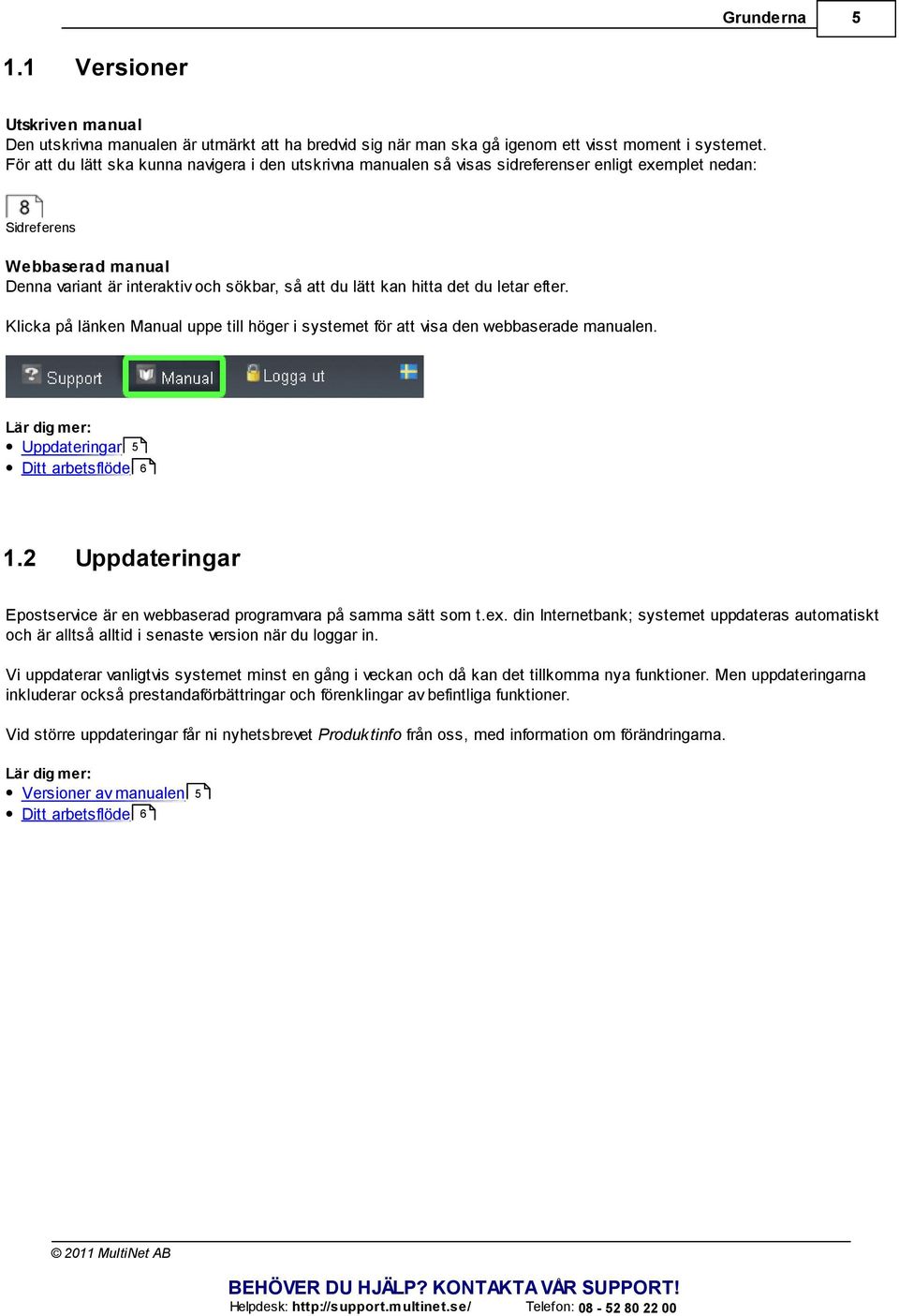 hitta det du letar efter. Klicka på länken Manual uppe till höger i systemet för att visa den webbaserade manualen. Lär dig mer: Uppdateringar 5 Ditt arbetsflöde 6 1.