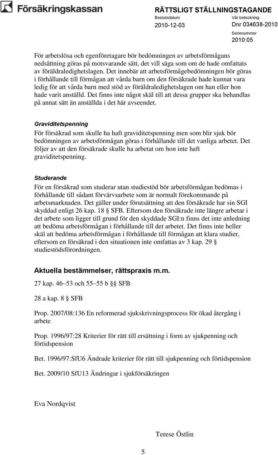 eller hon hade varit anställd. Det finns inte något skäl till att dessa grupper ska behandlas på annat sätt än anställda i det här avseendet.