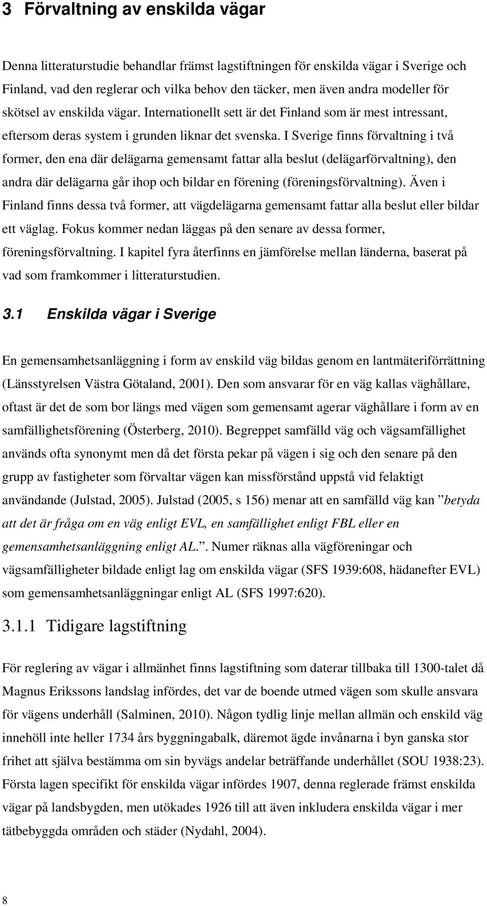 I Sverige finns förvaltning i två former, den ena där delägarna gemensamt fattar alla beslut (delägarförvaltning), den andra där delägarna går ihop och bildar en förening (föreningsförvaltning).