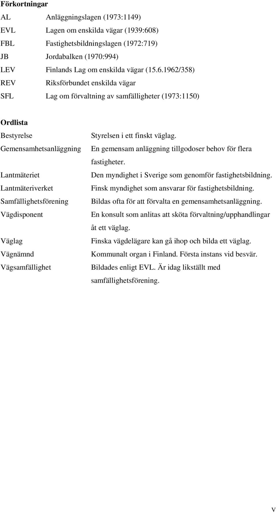 1962/358) REV Riksförbundet enskilda vägar SFL Lag om förvaltning av samfälligheter (1973:1150) Ordlista Bestyrelse Gemensamhetsanläggning Lantmäteriet Lantmäteriverket Samfällighetsförening