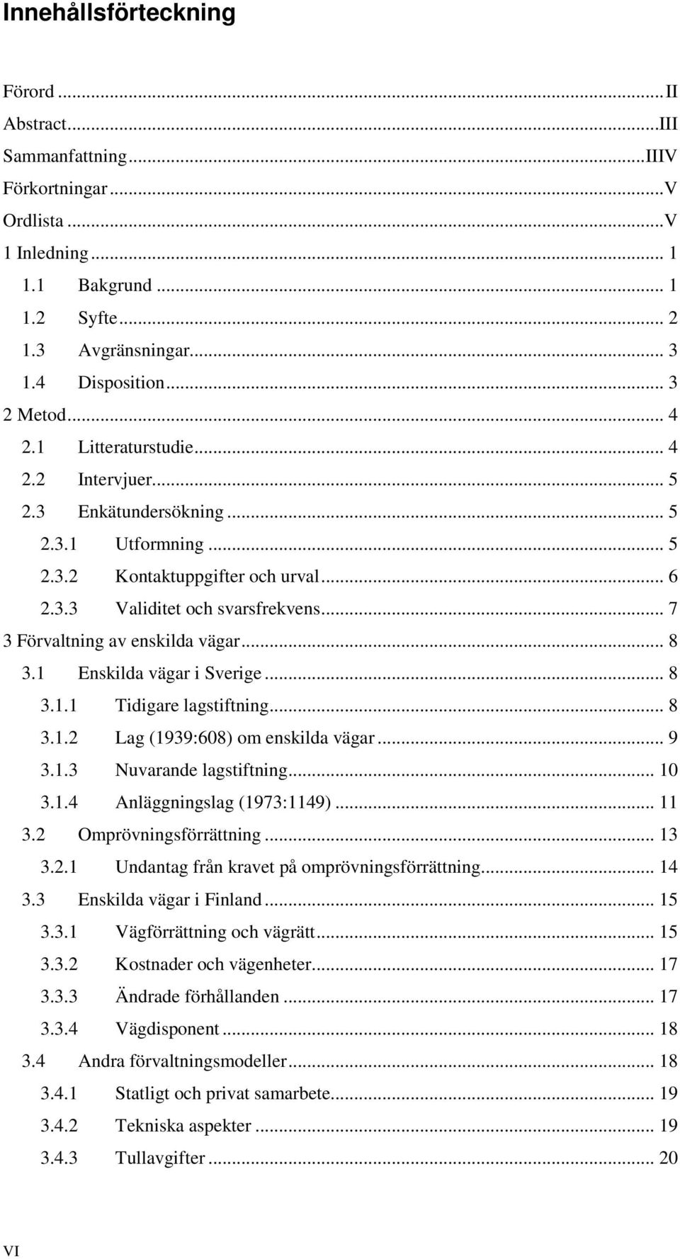 .. 7 3 Förvaltning av enskilda vägar... 8 3.1 Enskilda vägar i Sverige... 8 3.1.1 Tidigare lagstiftning... 8 3.1.2 Lag (1939:608) om enskilda vägar... 9 3.1.3 Nuvarande lagstiftning... 10 3.1.4 Anläggningslag (1973:1149).