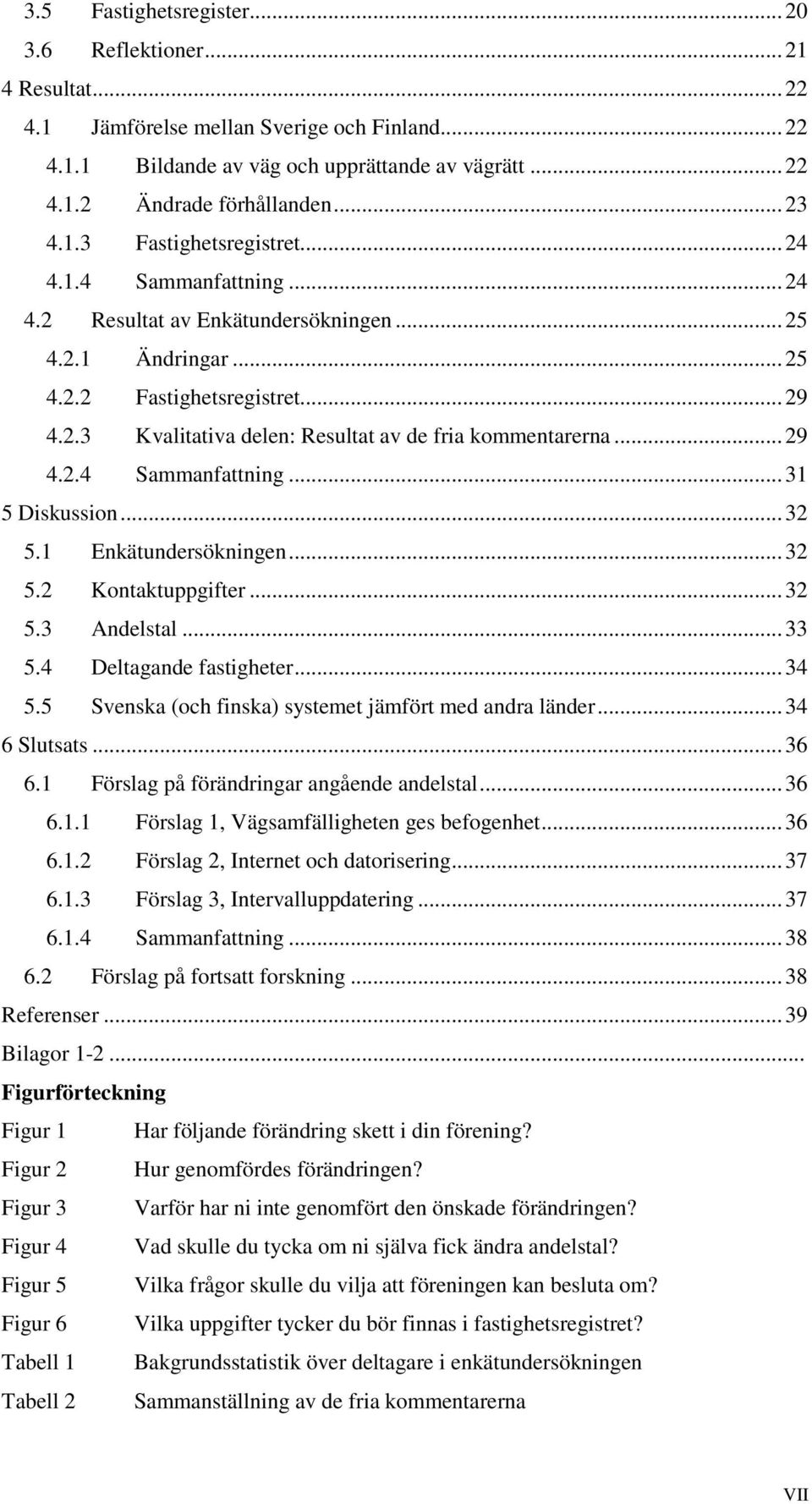 ..29 4.2.4 Sammanfattning...31 5 Diskussion...32 5.1 Enkätundersökningen...32 5.2 Kontaktuppgifter...32 5.3 Andelstal...33 5.4 Deltagande fastigheter...34 5.