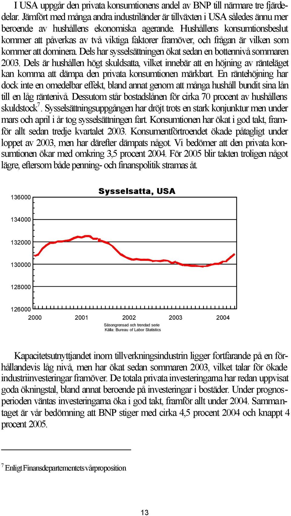 Hushållens konsumtionsbeslut kommer att påverkas av två viktiga faktorer framöver, och frågan är vilken som kommer att dominera. Dels har sysselsättningen ökat sedan en bottennivå sommaren 2003.