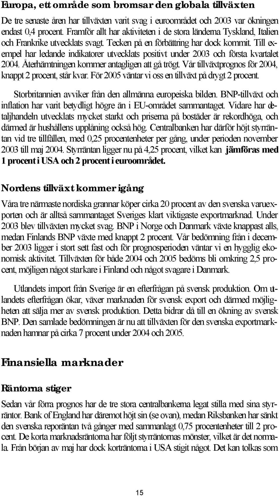 Till exempel har ledande indikatorer utvecklats positivt under 2003 och första kvartalet 2004. Återhämtningen kommer antagligen att gå trögt. Vår tillväxtprognos för 2004, knappt 2 procent, står kvar.