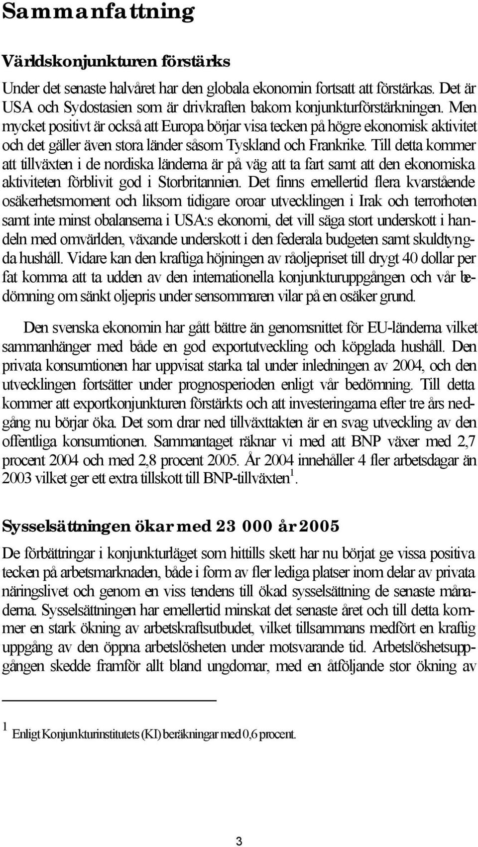 Till detta kommer att tillväxten i de nordiska länderna är på väg att ta fart samt att den ekonomiska aktiviteten förblivit god i Storbritannien.