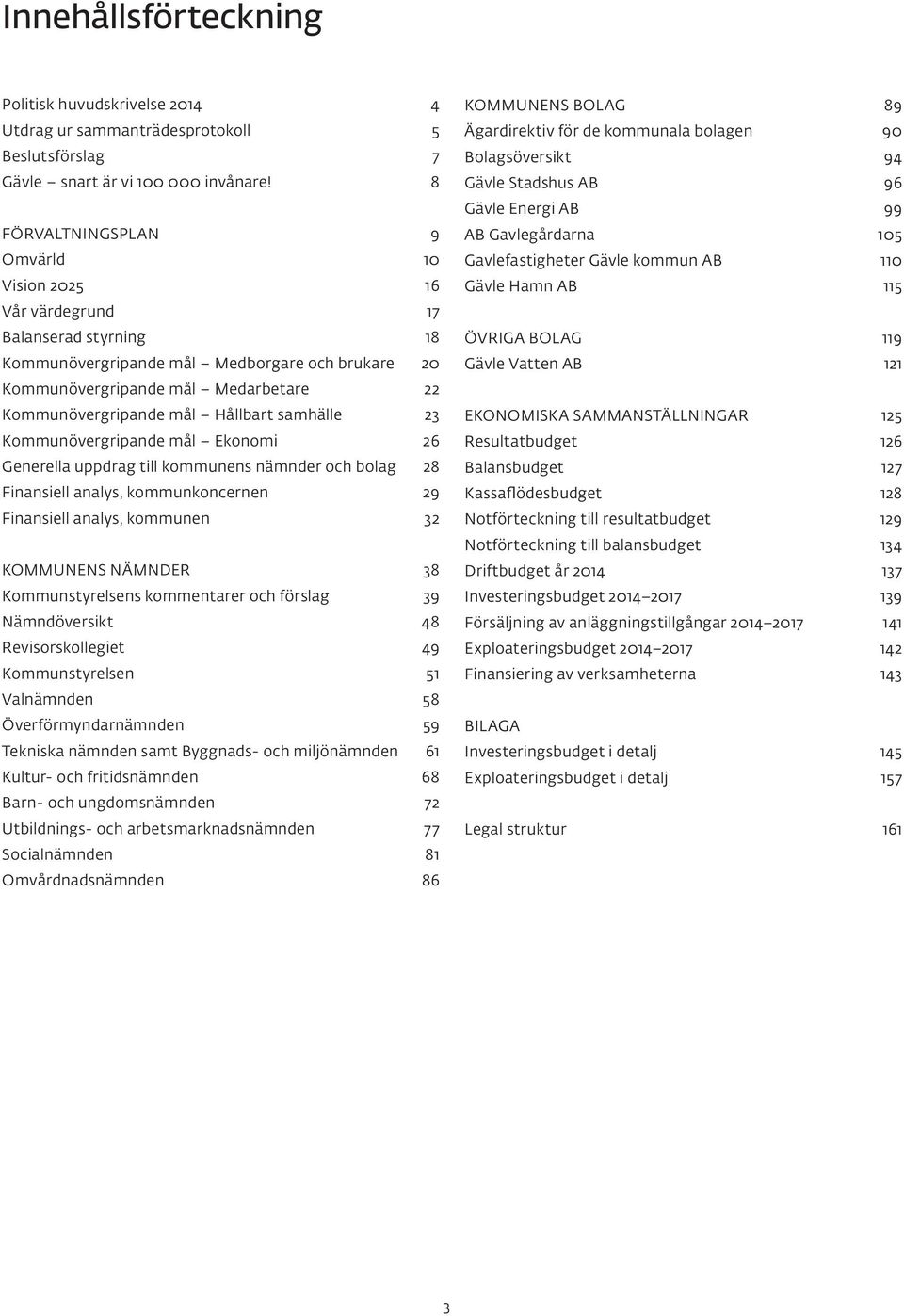 Hållbart samhälle 23 Kommunövergripande mål Ekonomi 26 Generella uppdrag till kommunens nämnder och bolag 28 Finansiell analys, kommunkoncernen 29 Finansiell analys, kommunen 32 KOMMUNENS NÄMNDER 38
