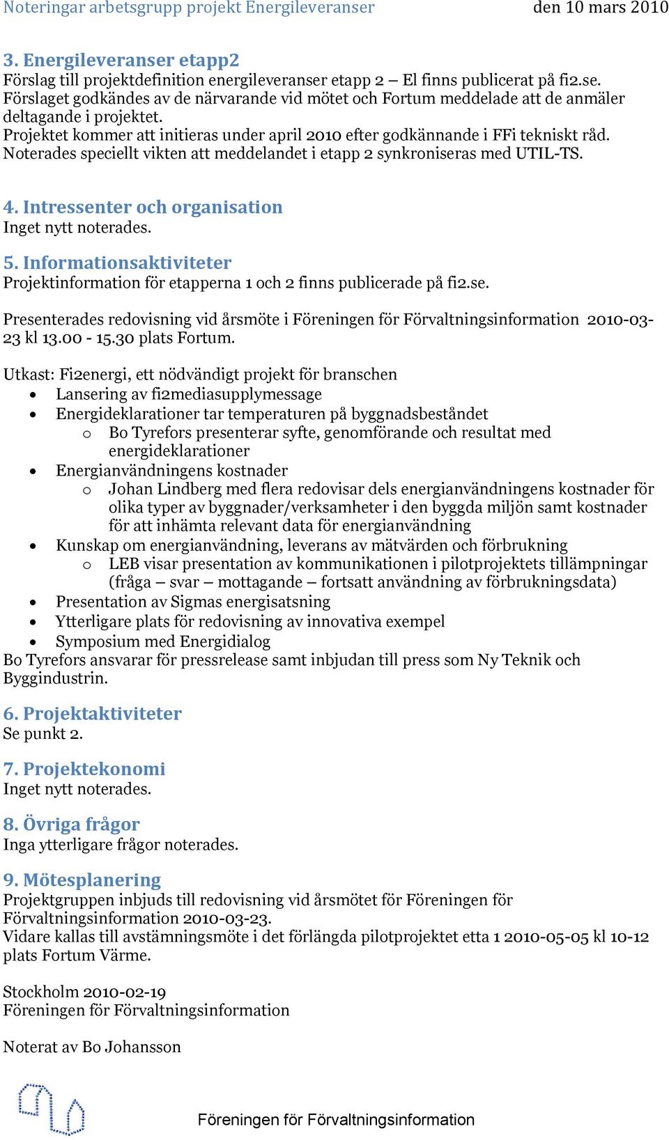 Intressenter och organisation Inget nytt noterades. 5. Informationsaktiviteter Projektinformation för etapperna 1 och 2 finns publicerade på fi2.se. Presenterades redovisning vid årsmöte i 2010-03- 23 kl 13.