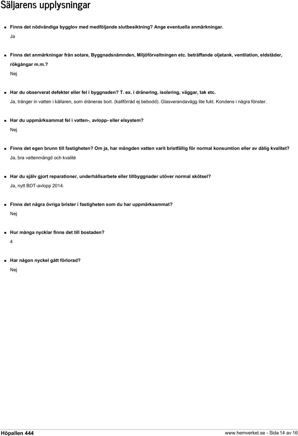 Ja, tränger in vatten i källaren, som dräneras bort. (kallförråd ej bebodd). Glasverandavägg lite fukt. Kondens i några fönster. Har du uppmärksammat fel i vatten-, avlopp- eller elsystem?