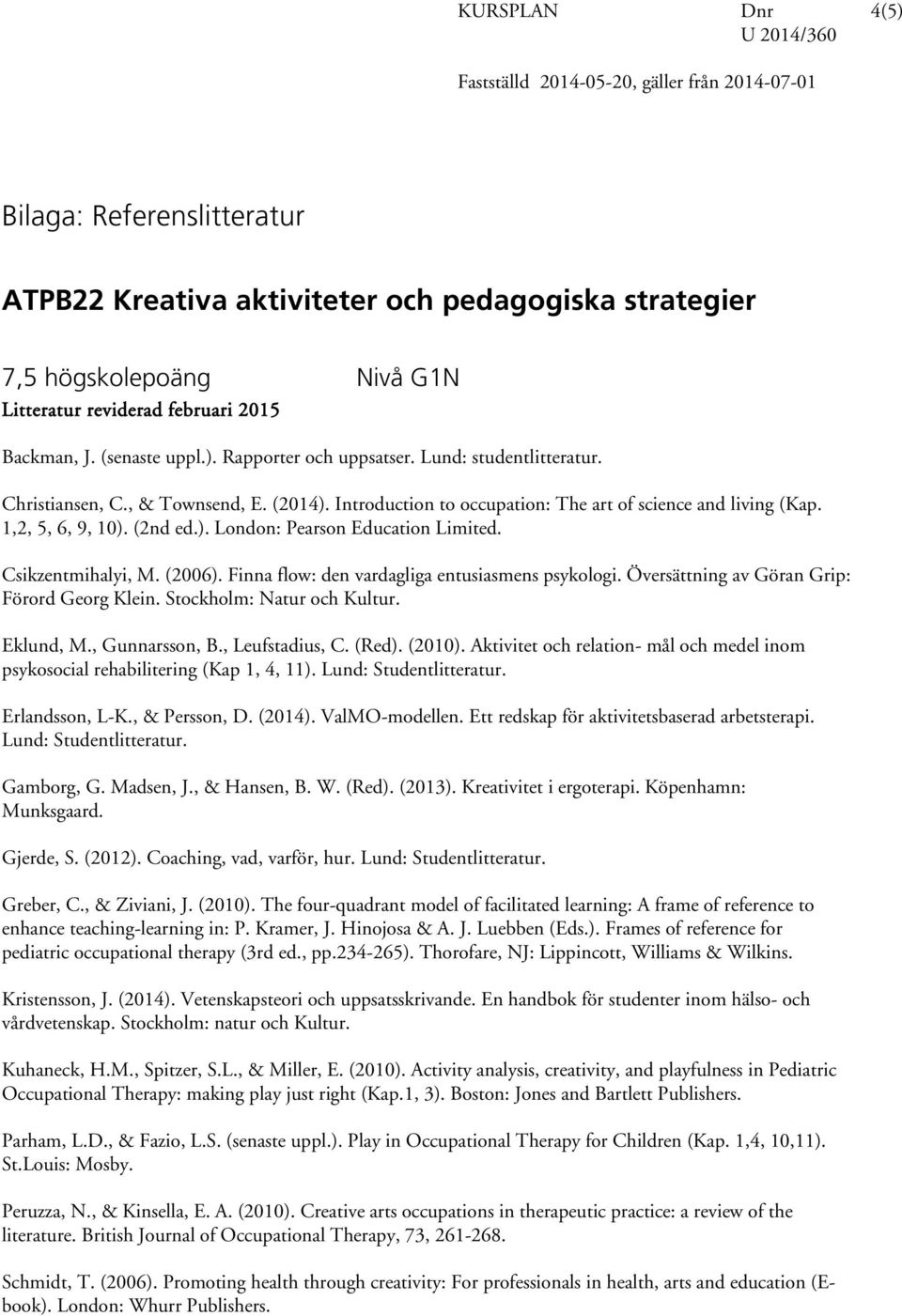 Csikzentmihalyi, M. (2006). Finna flow: den vardagliga entusiasmens psykologi. Översättning av Göran Grip: Förord Georg Klein. Stockholm: Natur och Kultur. Eklund, M., Gunnarsson, B., Leufstadius, C.