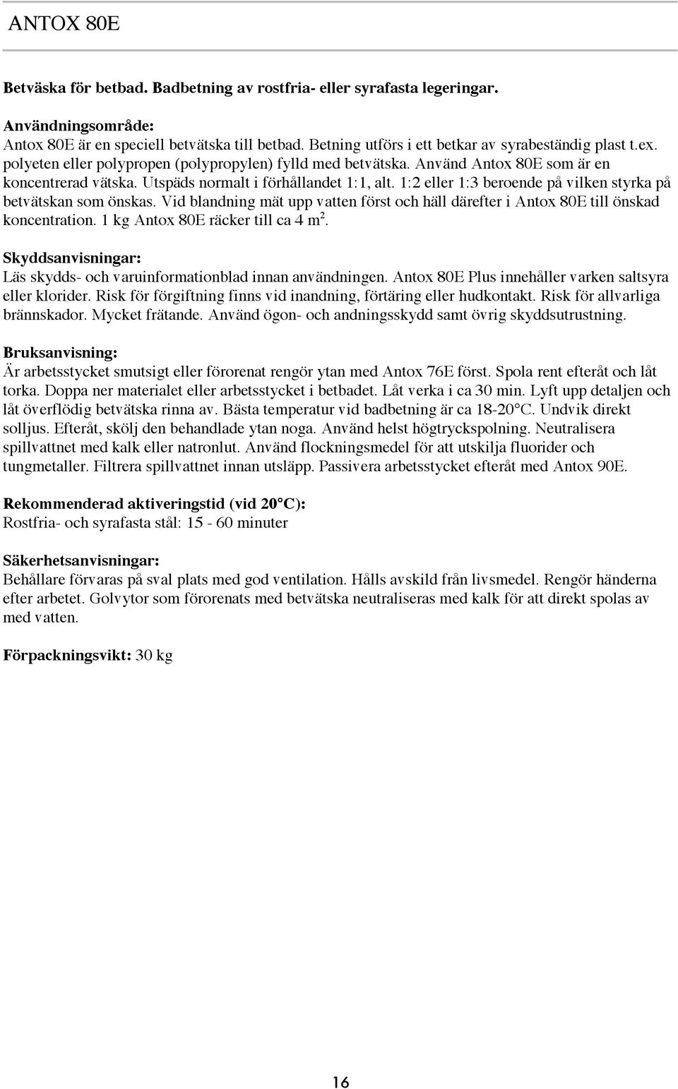 1:2 eller 1:3 beroende på vilken styrka på betvätskan som önskas. Vid blandning mät upp vatten först och häll därefter i Antox 80E till önskad koncentration. 1 kg Antox 80E räcker till ca 4 m 2.