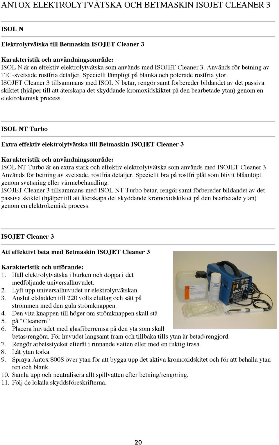 ISOJET Cleaner 3 tillsammans med ISOL N betar, rengör samt förbereder bildandet av det passiva skiktet (hjälper till att återskapa det skyddande kromoxidskiktet på den bearbetade ytan) genom en