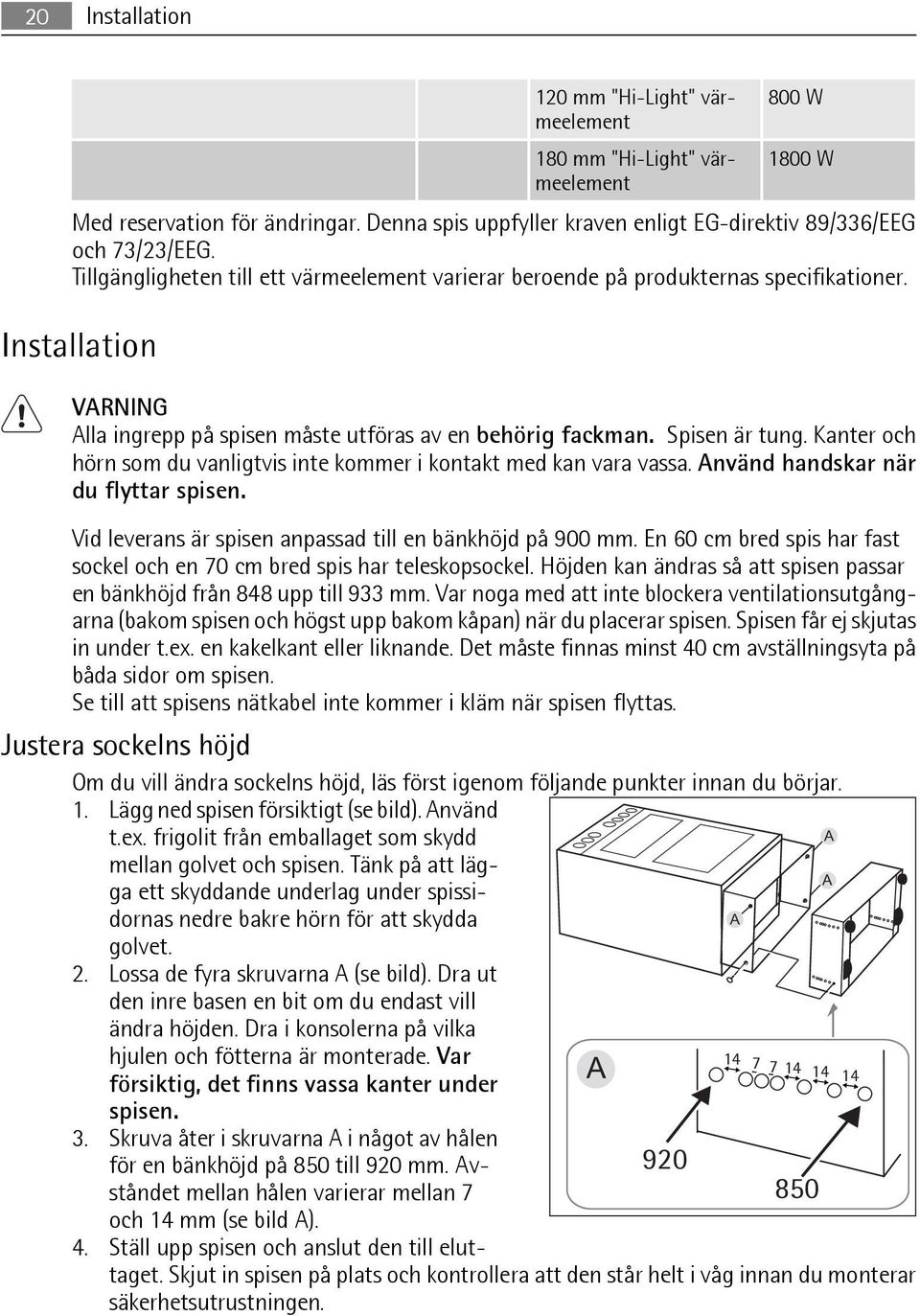 Kanter och hörn som du vanligtvis inte kommer i kontakt med kan vara vassa. Använd handskar när du flyttar spisen. Vid leverans är spisen anpassad till en bänkhöjd på 900 mm.