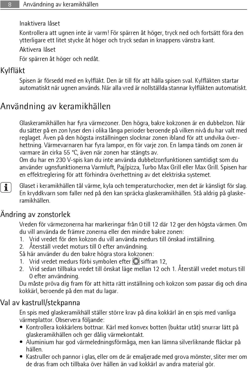 Kylfläkt Spisen är försedd med en kylfläkt. Den är till för att hålla spisen sval. Kylfläkten startar automatiskt när ugnen används. När alla vred är nollställda stannar kylfläkten automatiskt.