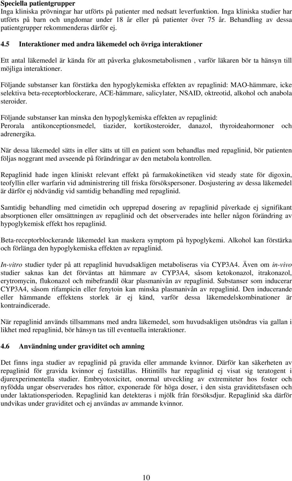 5 Interaktioner med andra läkemedel och övriga interaktioner Ett antal läkemedel är kända för att påverka glukosmetabolismen, varför läkaren bör ta hänsyn till möjliga interaktioner.