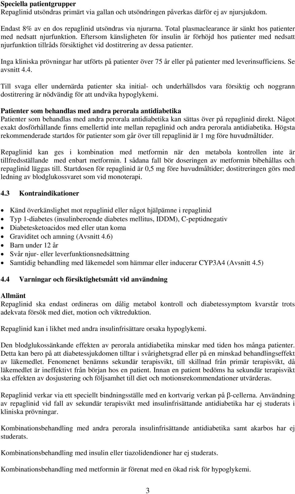 Eftersom känsligheten för insulin är förhöjd hos patienter med nedsatt njurfunktion tillråds försiktighet vid dostitrering av dessa patienter.