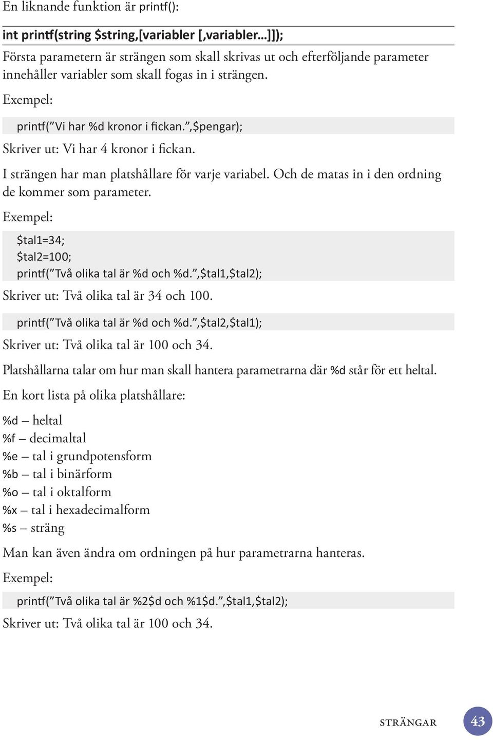 Skriver ut: Två olika tal är 34 och 100. Skriver ut: Två olika tal är 100 och 34. Platshållarna talar om hur man skall hantera parametrarna där står för ett heltal.