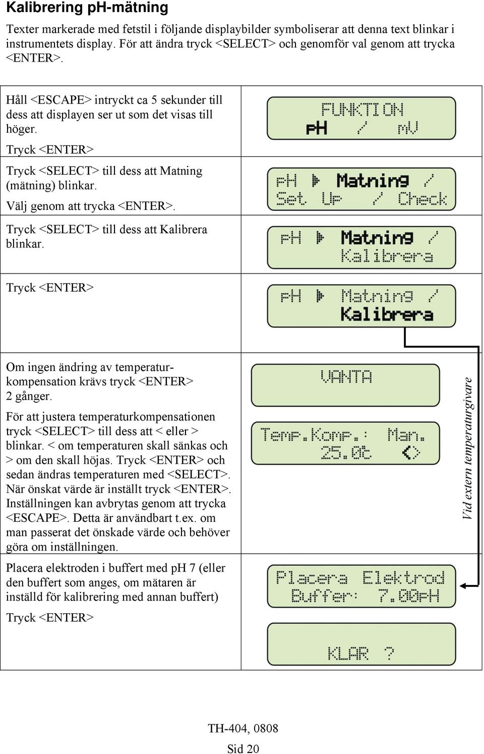 Tryck <ENTER> Tryck <SELECT> till dess att Matning (mätning) blinkar. Välj genom att trycka <ENTER>. Tryck <SELECT> till dess att Kalibrera blinkar.