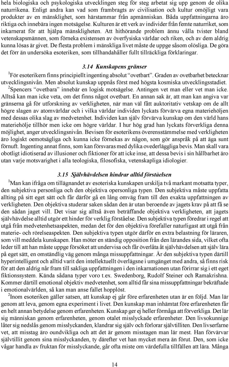 Båda uppfattningarna äro riktiga och innebära ingen motsägelse. Kulturen är ett verk av individer från femte naturriket, som inkarnerat för att hjälpa mänskligheten.