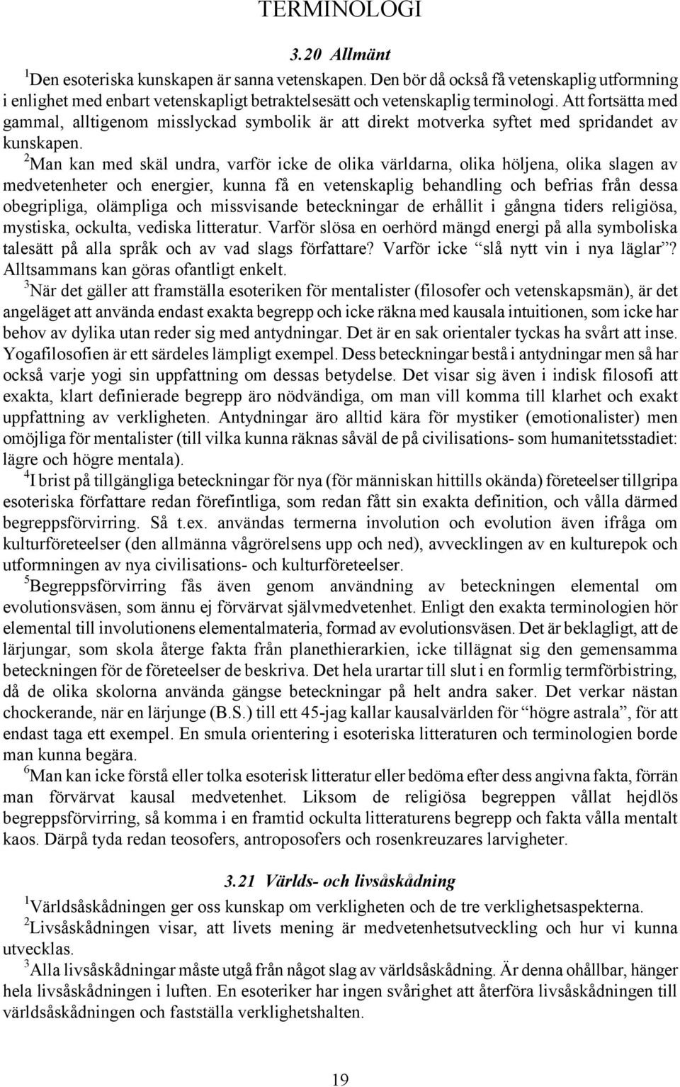 2 Man kan med skäl undra, varför icke de olika världarna, olika höljena, olika slagen av medvetenheter och energier, kunna få en vetenskaplig behandling och befrias från dessa obegripliga, olämpliga