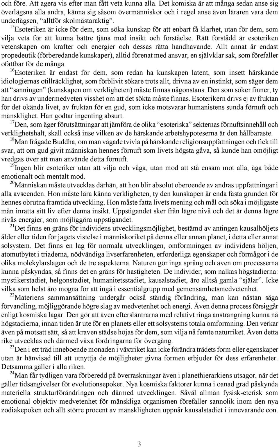 15 Esoteriken är icke för dem, som söka kunskap för att enbart få klarhet, utan för dem, som vilja veta för att kunna bättre tjäna med insikt och förståelse.