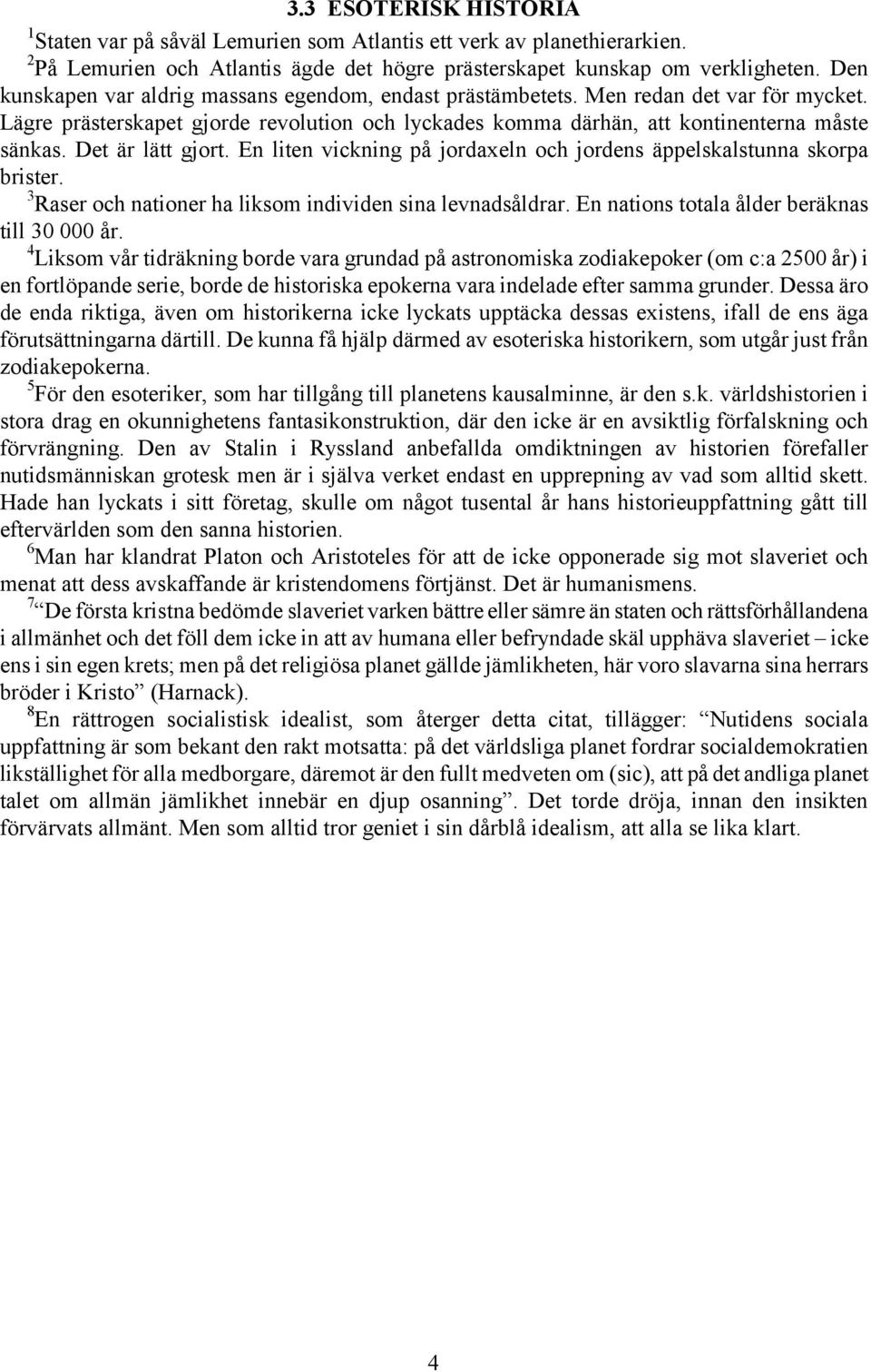 Det är lätt gjort. En liten vickning på jordaxeln och jordens äppelskalstunna skorpa brister. 3 Raser och nationer ha liksom individen sina levnadsåldrar.